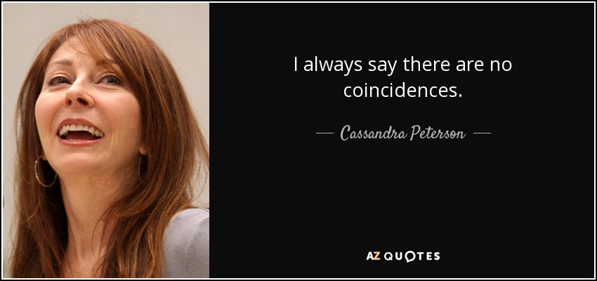 I always say there are no coincidences. - Cassandra Peterson