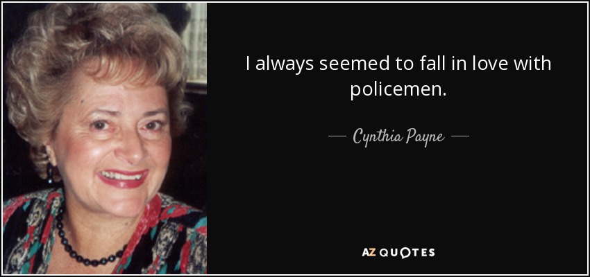 I always seemed to fall in love with policemen. - Cynthia Payne