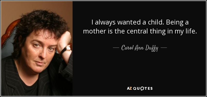 Siempre quise tener un hijo. Ser madre es lo más importante de mi vida. - Carol Ann Duffy