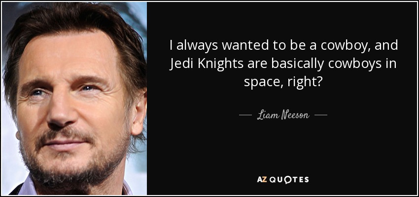 Siempre quise ser un vaquero, y los Caballeros Jedi son básicamente vaqueros en el espacio, ¿no? - Liam Neeson