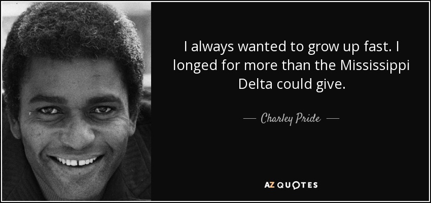 I always wanted to grow up fast. I longed for more than the Mississippi Delta could give. - Charley Pride