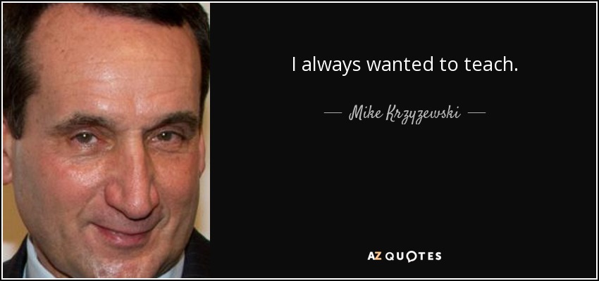 I always wanted to teach. - Mike Krzyzewski