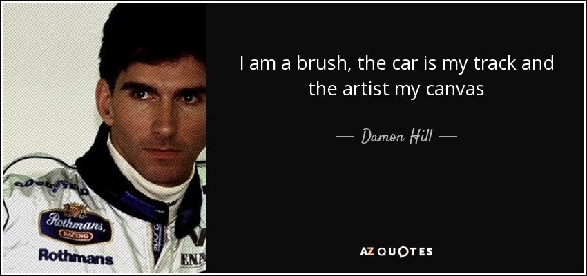 I am a brush, the car is my track and the artist my canvas - Damon Hill