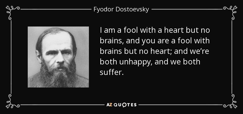 Yo soy un tonto con corazón pero sin cerebro, y tú eres un tonto con cerebro pero sin corazón; y ambos somos infelices, y ambos sufrimos. - Fyodor Dostoevsky