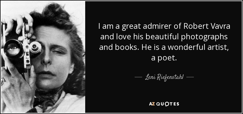 I am a great admirer of Robert Vavra and love his beautiful photographs and books. He is a wonderful artist, a poet. - Leni Riefenstahl