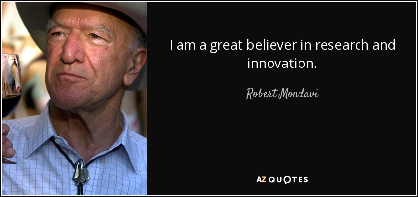 I am a great believer in research and innovation. - Robert Mondavi