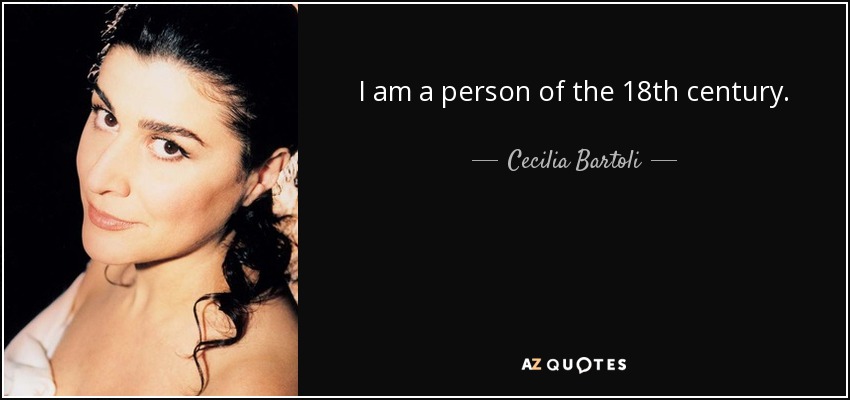 I am a person of the 18th century. - Cecilia Bartoli