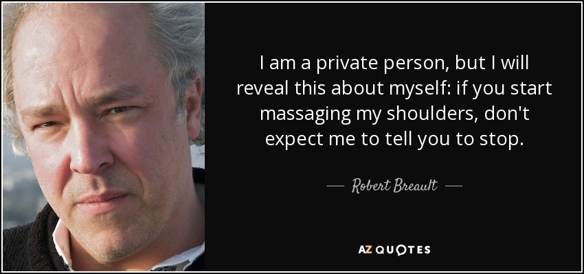 I am a private person, but I will reveal this about myself: if you start massaging my shoulders, don't expect me to tell you to stop. - Robert Breault