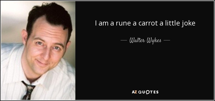 I am a rune a carrot a little joke - Walter Wykes