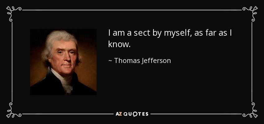 I am a sect by myself, as far as I know. - Thomas Jefferson