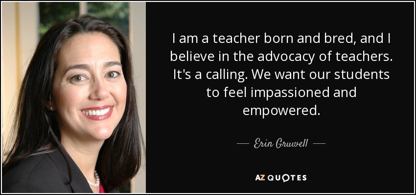 Soy maestra de nacimiento y creo en la defensa de los maestros. Es una vocación. Queremos que nuestros alumnos se sientan apasionados y capacitados. - Erin Gruwell