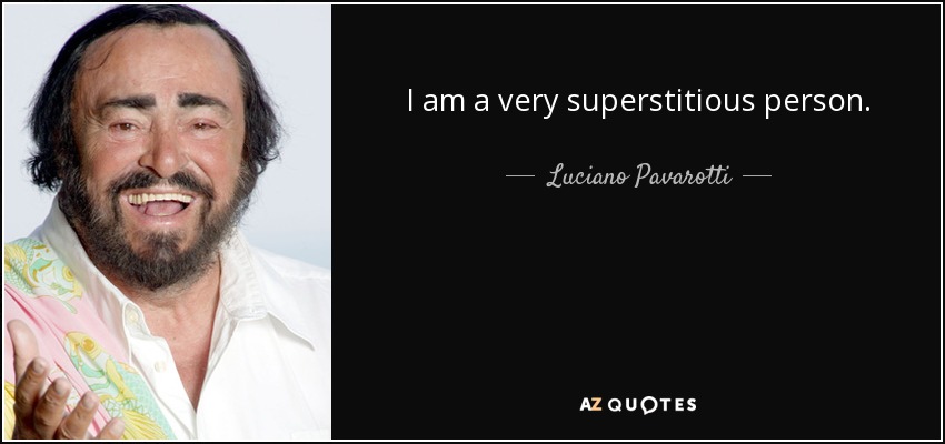 I am a very superstitious person. - Luciano Pavarotti