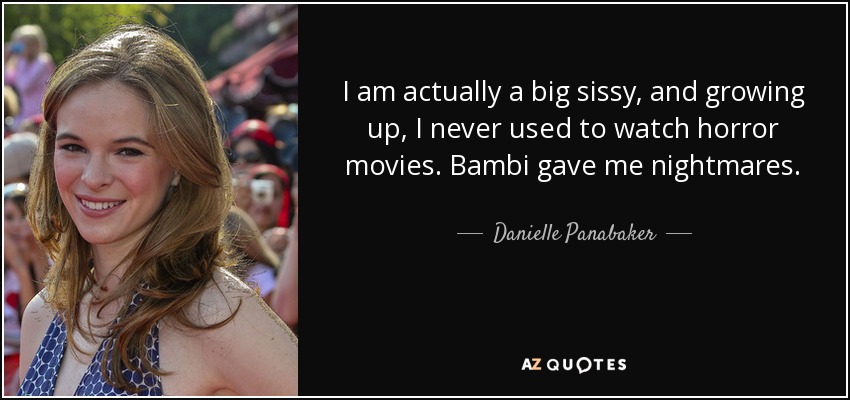 I am actually a big sissy, and growing up, I never used to watch horror movies. Bambi gave me nightmares. - Danielle Panabaker