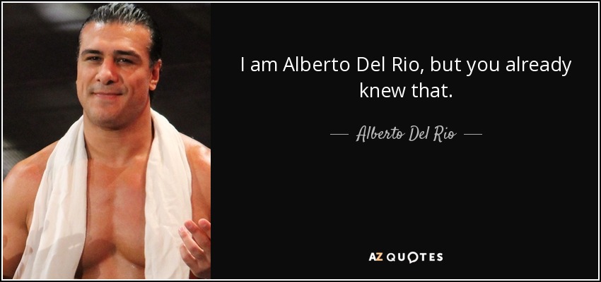 I am Alberto Del Rio, but you already knew that. - Alberto Del Rio