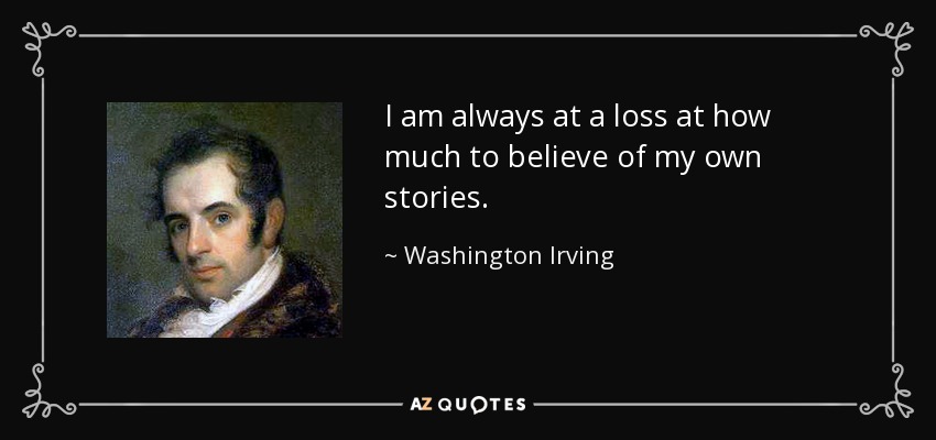 No sé hasta qué punto creer en mis propias historias. - Washington Irving