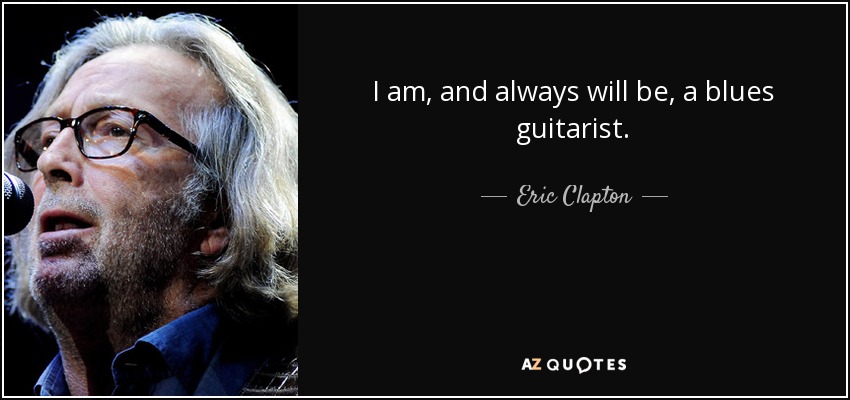 Soy, y siempre seré, un guitarrista de blues. - Eric Clapton