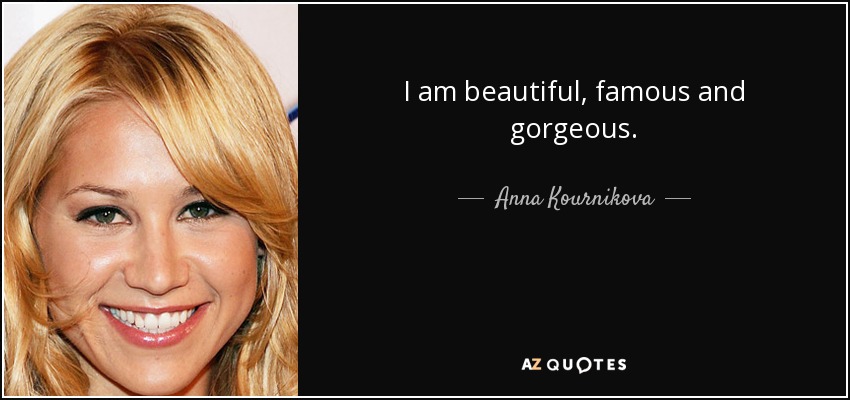 I am beautiful, famous and gorgeous. - Anna Kournikova