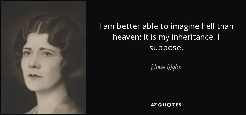 Soy más capaz de imaginar el infierno que el cielo; es mi herencia, supongo. - Elinor Wylie