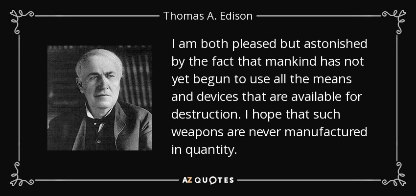 Me complace y me asombra a la vez que la humanidad aún no haya empezado a utilizar todos los medios y dispositivos disponibles para la destrucción. Espero que nunca se fabriquen tales armas en cantidad. - Thomas A. Edison