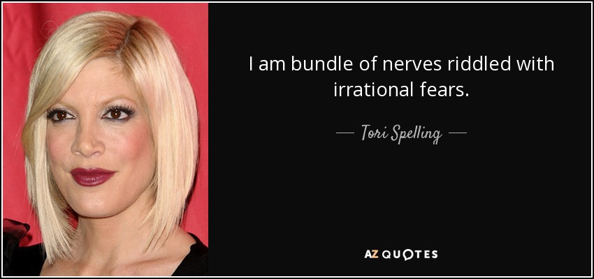 I am bundle of nerves riddled with irrational fears. - Tori Spelling