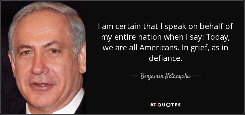 Estoy seguro de que hablo en nombre de toda mi nación cuando digo: Hoy, todos somos americanos. En el dolor, como en el desafío. - Benjamin Netanyahu