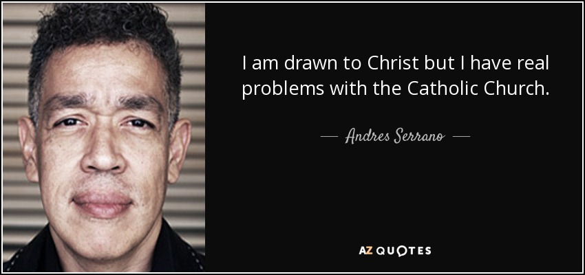 Me siento atraído por Cristo pero tengo verdaderos problemas con la Iglesia Católica. - Andrés Serrano