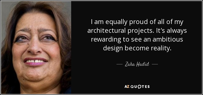 Estoy igual de orgulloso de todos mis proyectos arquitectónicos. Siempre es gratificante ver cómo un diseño ambicioso se hace realidad. - Zaha Hadid