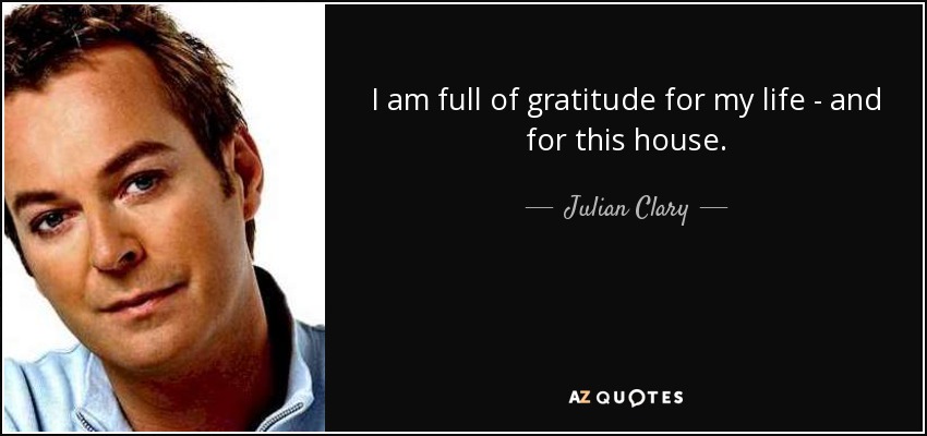 I am full of gratitude for my life - and for this house. - Julian Clary