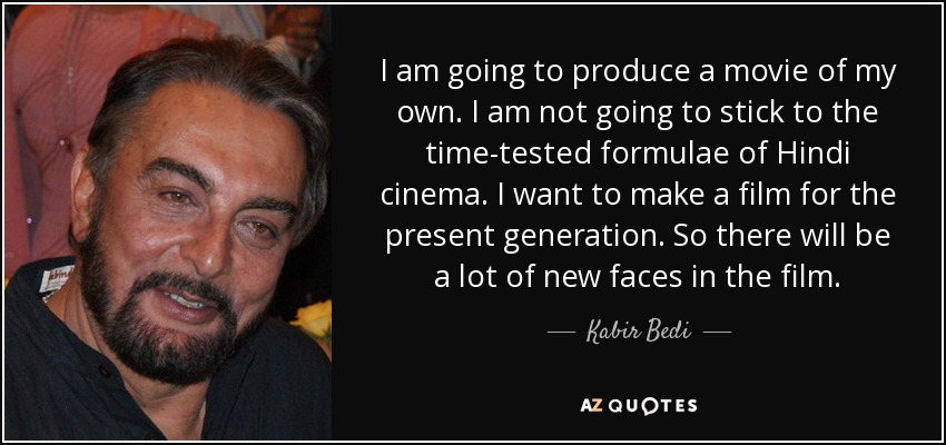 Voy a producir una película propia. No voy a ceñirme a las fórmulas probadas del cine hindi. Quiero hacer una película para la generación actual. Así que habrá muchas caras nuevas en la película. - Kabir Bedi