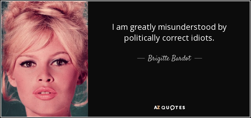 I am greatly misunderstood by politically correct idiots. - Brigitte Bardot