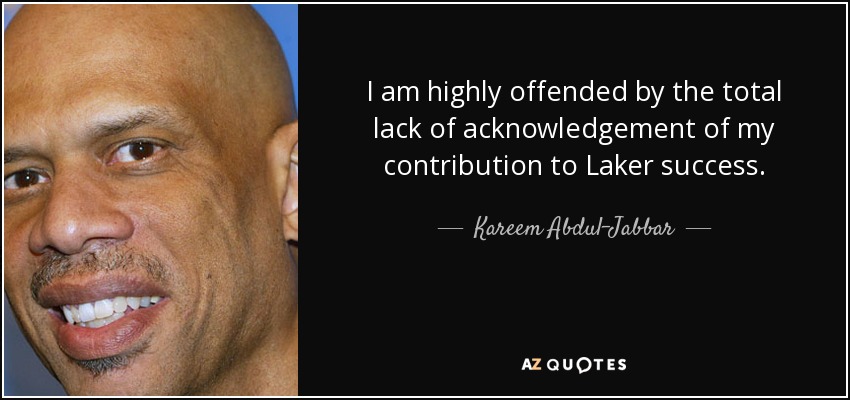 Estoy muy ofendido por la total falta de reconocimiento de mi contribución al éxito de los Lakers. - Kareem Abdul-Jabbar