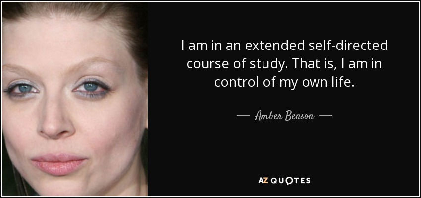 I am in an extended self-directed course of study. That is, I am in control of my own life. - Amber Benson