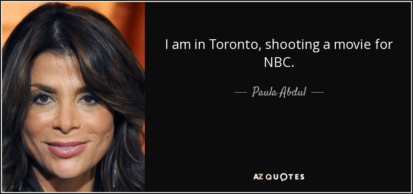 Estoy en Toronto, rodando una película para la NBC. - Paula Abdul