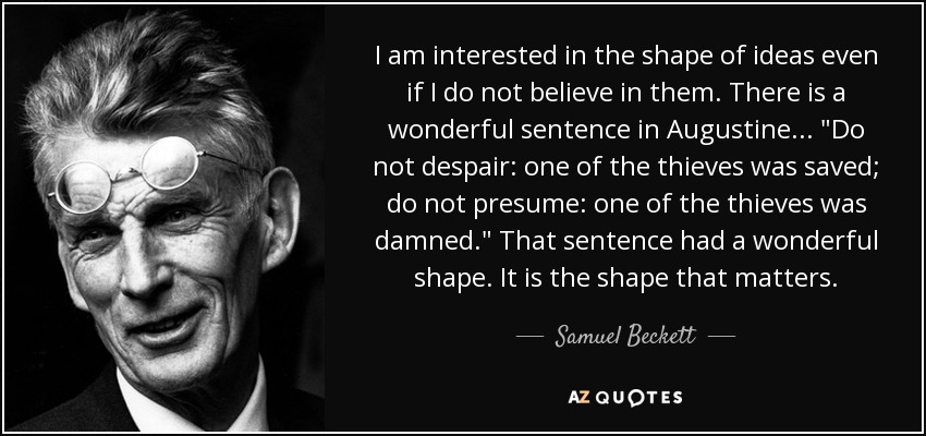 I am interested in the shape of ideas even if I do not believe in them. There is a wonderful sentence in Augustine . . . 