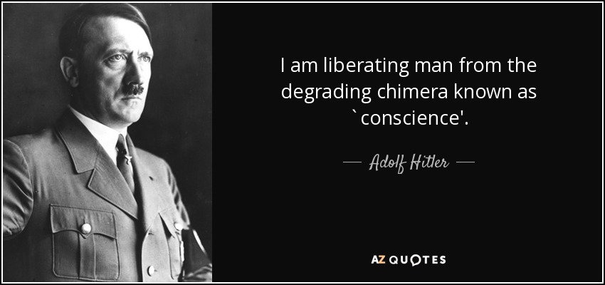 I am liberating man from the degrading chimera known as `conscience'. - Adolf Hitler