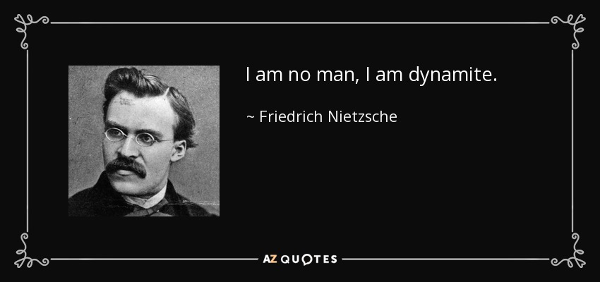 I am no man, I am dynamite. - Friedrich Nietzsche