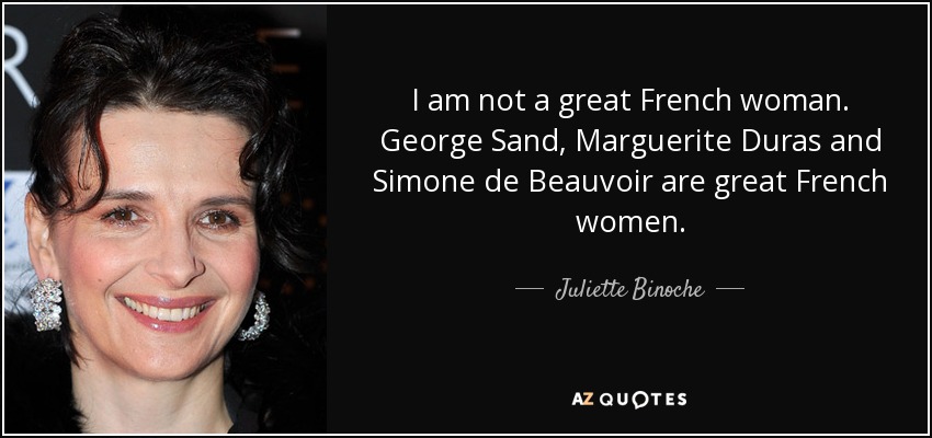 I am not a great French woman. George Sand, Marguerite Duras and Simone de Beauvoir are great French women. - Juliette Binoche