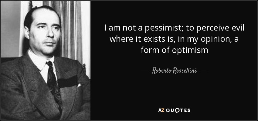 I am not a pessimist; to perceive evil where it exists is, in my opinion, a form of optimism - Roberto Rossellini