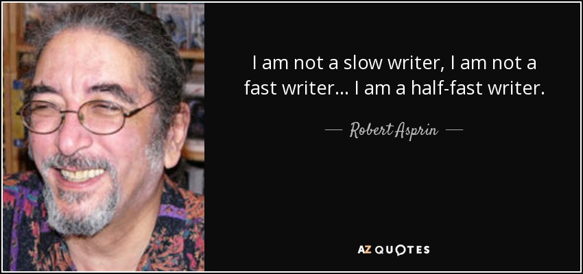 I am not a slow writer, I am not a fast writer . . . I am a half-fast writer. - Robert Asprin