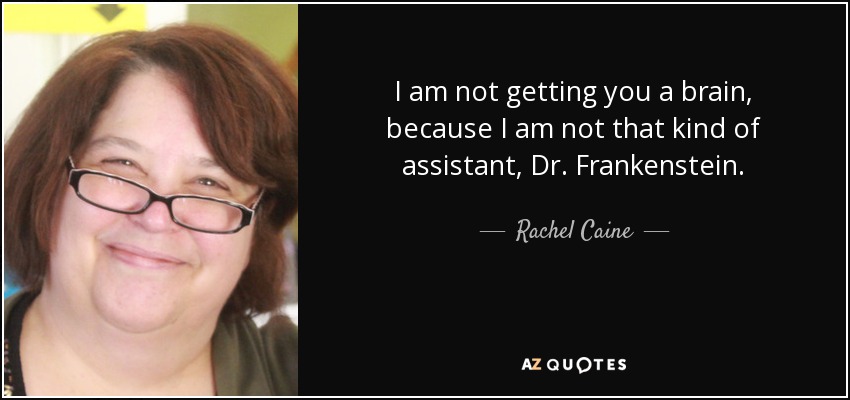 I am not getting you a brain, because I am not that kind of assistant, Dr. Frankenstein. - Rachel Caine