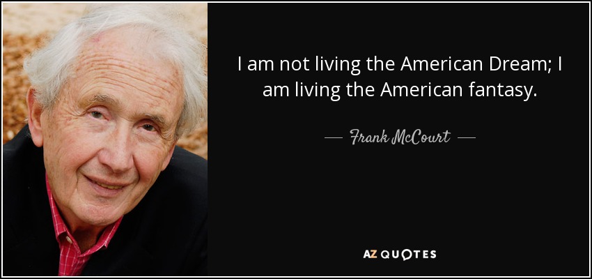 I am not living the American Dream; I am living the American fantasy. - Frank McCourt