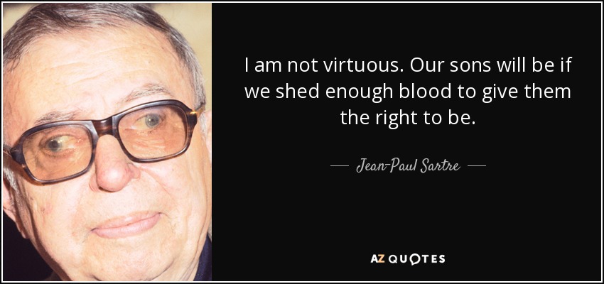 Yo no soy virtuoso. Nuestros hijos lo serán si derramamos suficiente sangre para darles el derecho a serlo. - Jean-Paul Sartre