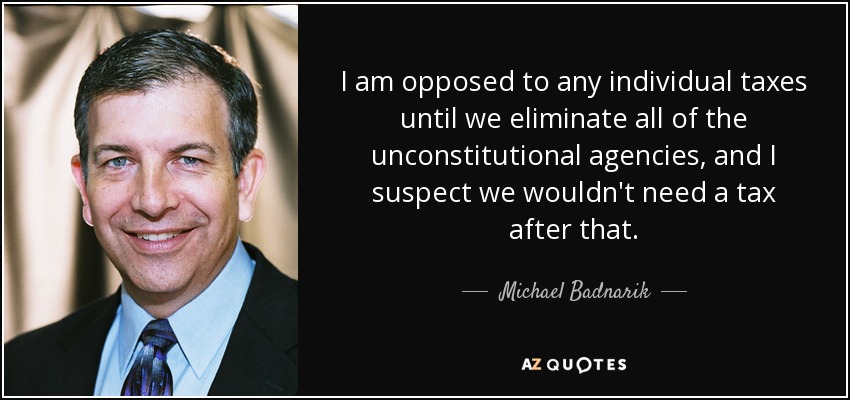 Me opongo a cualquier impuesto individual hasta que eliminemos todas las agencias inconstitucionales, y sospecho que después no necesitaríamos un impuesto. - Michael Badnarik