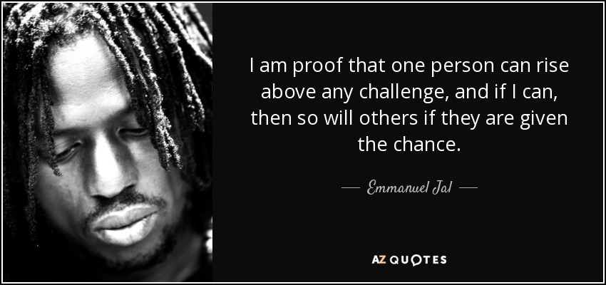Soy la prueba de que una persona puede superar cualquier reto, y si yo puedo, otros también lo harán si se les da la oportunidad. - Emmanuel Jal