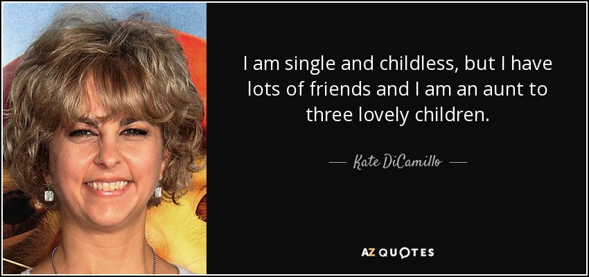 I am single and childless, but I have lots of friends and I am an aunt to three lovely children. - Kate DiCamillo