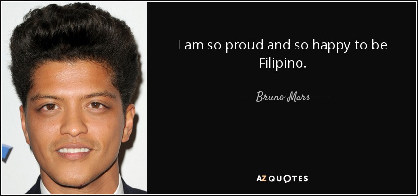 I am so proud and so happy to be Filipino. - Bruno Mars
