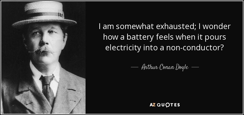 Estoy algo agotado; me pregunto qué siente una pila cuando vierte electricidad en un no conductor. - Arthur Conan Doyle