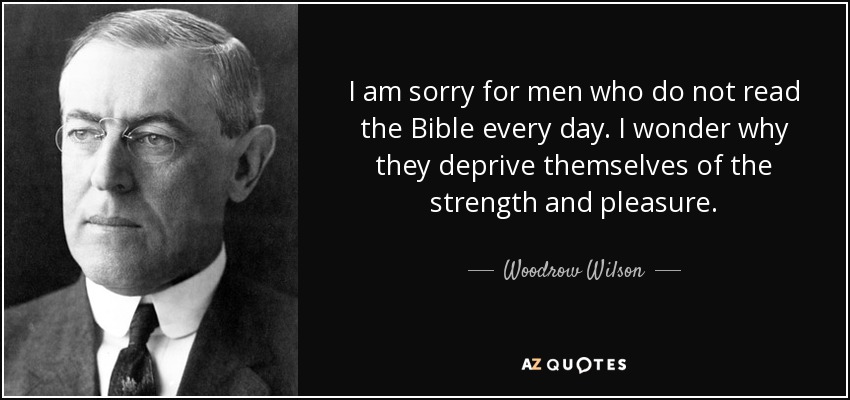 Lo siento por los hombres que no leen la Biblia todos los días. Me pregunto por qué se privan de la fuerza y el placer. - Woodrow Wilson