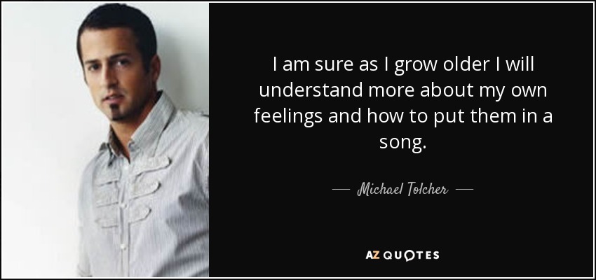 Estoy seguro de que a medida que crezca entenderé mejor mis propios sentimientos y cómo plasmarlos en una canción. - Michael Tolcher