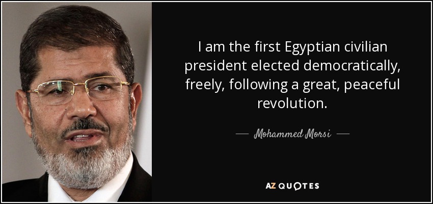 I am the first Egyptian civilian president elected democratically, freely, following a great, peaceful revolution. - Mohammed Morsi